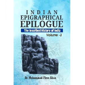 INDIAN EPIGRAPHICAL EPILOGUE - The Inscribed History of India (Volume 3)